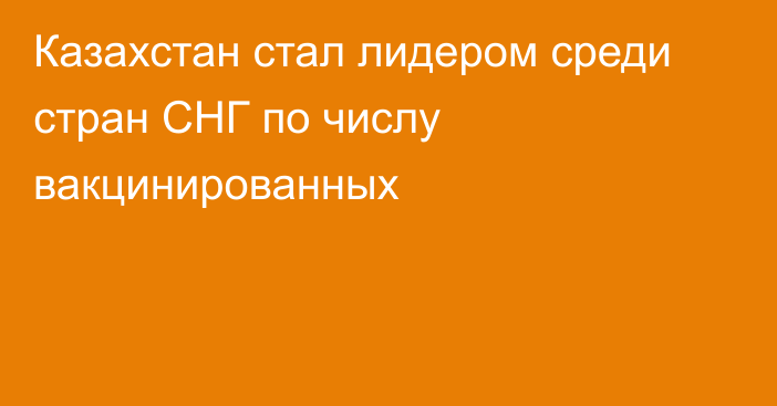 Казахстан стал лидером среди стран СНГ по числу вакцинированных