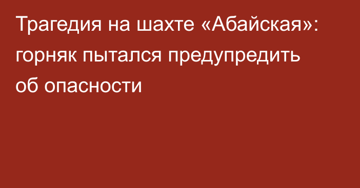 Трагедия на шахте «Абайская»: горняк пытался предупредить об опасности