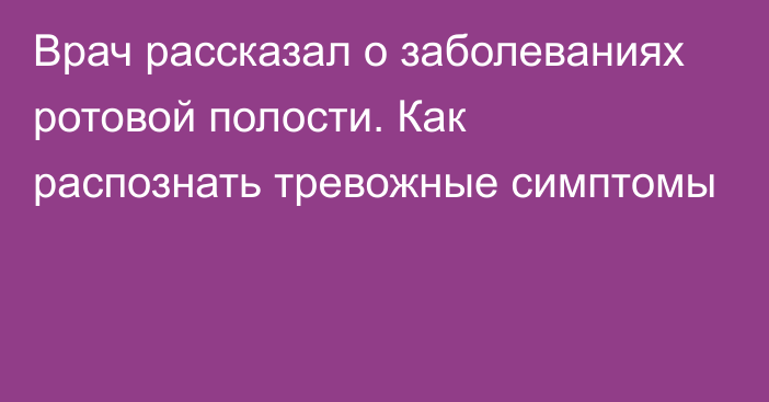 Врач рассказал о заболеваниях ротовой полости. Как распознать тревожные симптомы