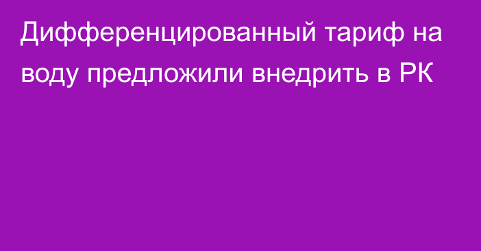 Дифференцированный тариф на воду предложили внедрить в РК