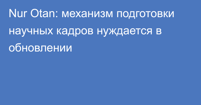 Nur Otan: механизм подготовки научных кадров нуждается в обновлении