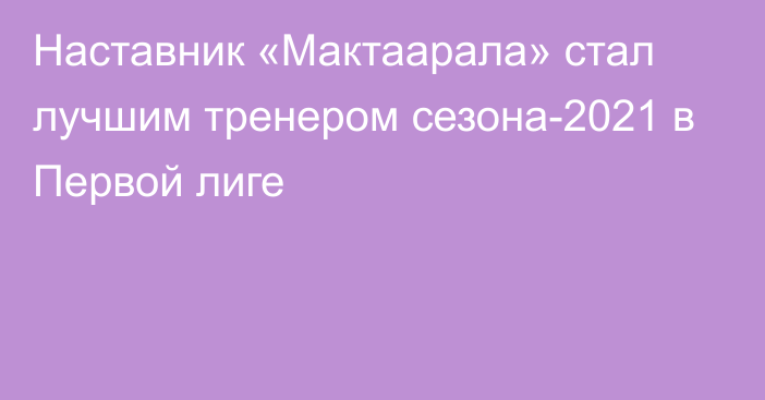 Наставник «Мактаарала» стал лучшим тренером сезона-2021 в Первой лиге