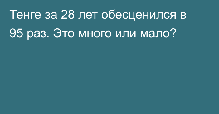 Тенге за 28 лет обесценился в 95 раз. Это много или мало?