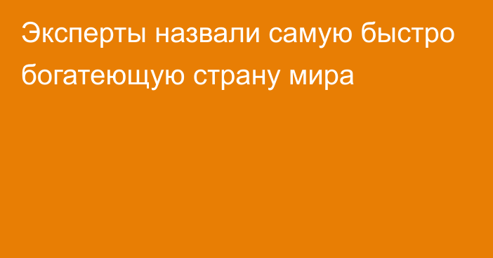 Эксперты назвали самую быстро богатеющую страну мира