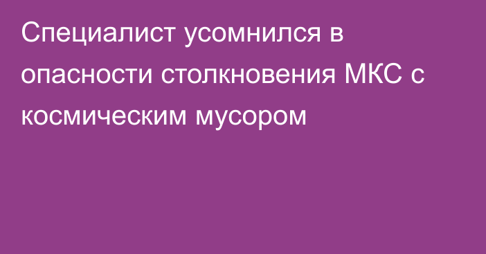 Специалист усомнился в опасности столкновения МКС с космическим мусором