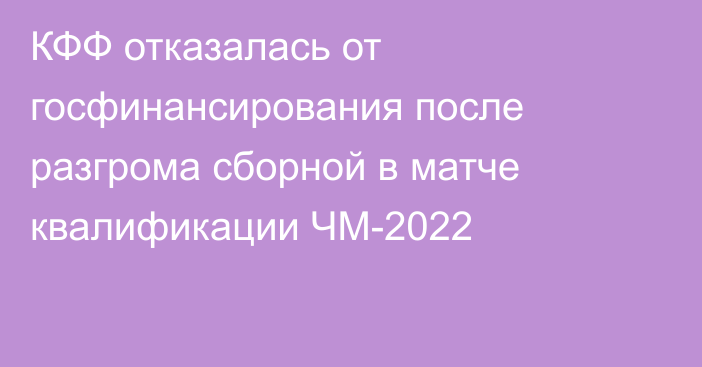 КФФ отказалась от госфинансирования после разгрома сборной в матче квалификации ЧМ-2022