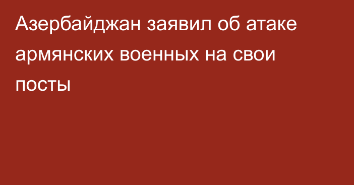 Азербайджан заявил об атаке армянских военных на свои посты