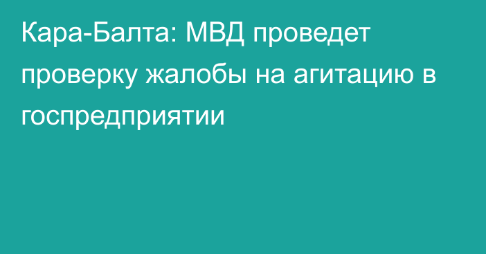 Кара-Балта: МВД проведет проверку жалобы на агитацию в госпредприятии