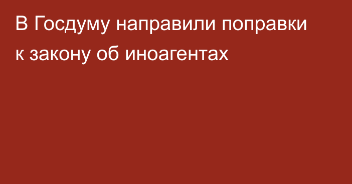 В Госдуму направили поправки к закону об иноагентах