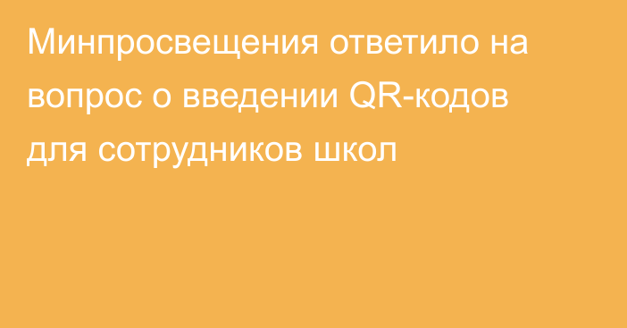 Минпросвещения ответило на вопрос о введении QR-кодов для сотрудников школ