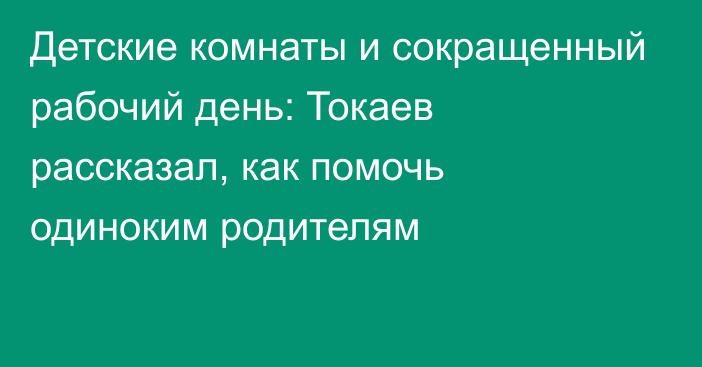 Детские комнаты и сокращенный рабочий день: Токаев рассказал, как помочь одиноким родителям