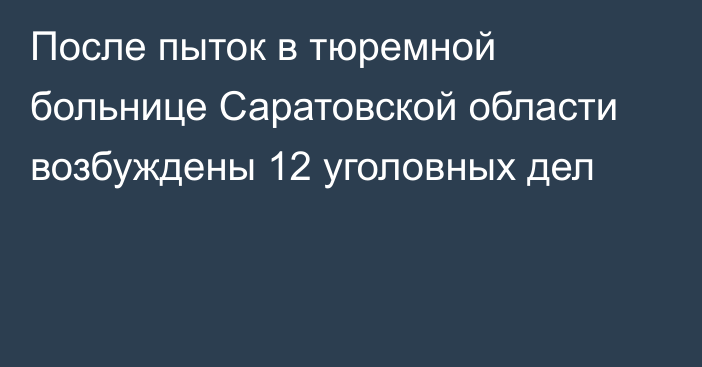 После пыток в тюремной больнице Саратовской области возбуждены 12 уголовных дел