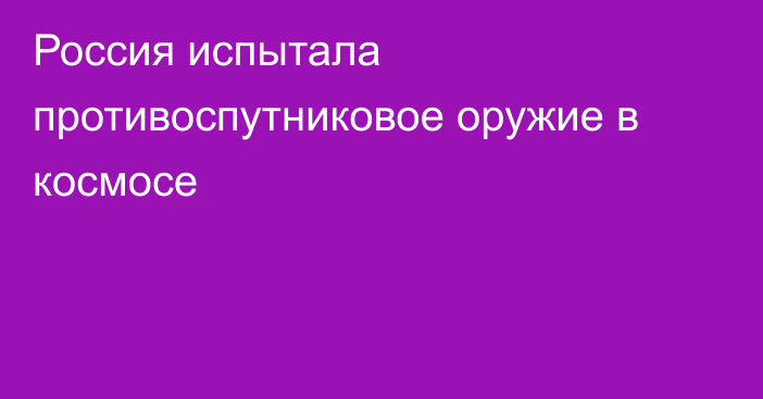 Россия испытала противоспутниковое оружие в космосе