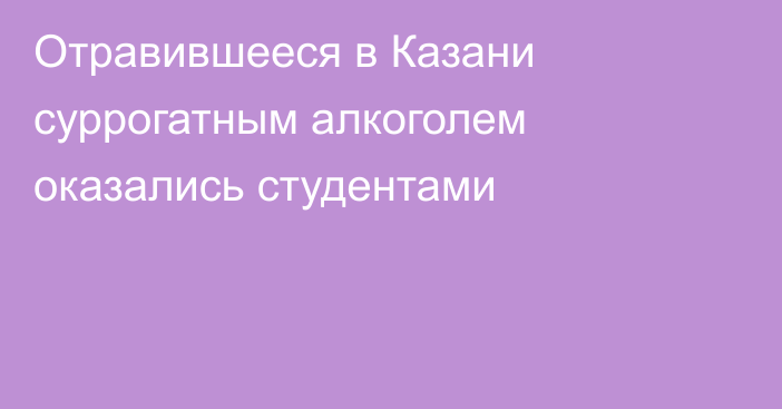 Отравившееся в Казани суррогатным алкоголем оказались студентами