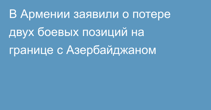 В Армении заявили о потере двух боевых позиций на границе с Азербайджаном