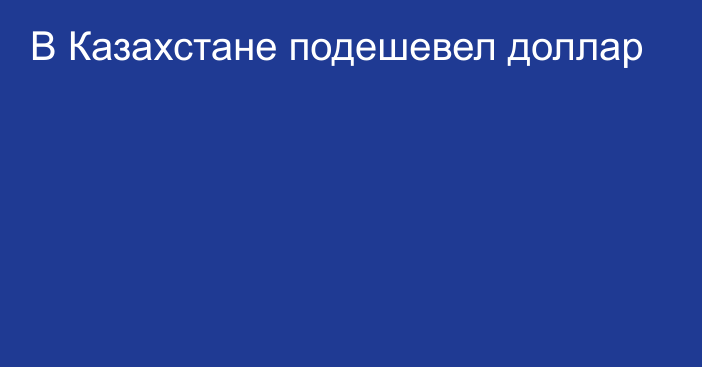 В Казахстане подешевел доллар