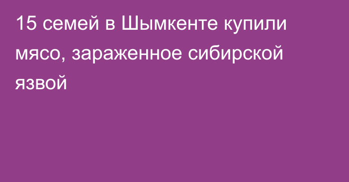 15 семей в Шымкенте купили мясо, зараженное сибирской язвой