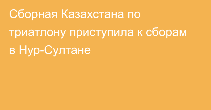 Сборная Казахстана по триатлону приступила к сборам в Нур-Султане