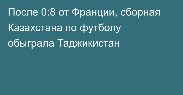 После 0:8 от Франции, сборная Казахстана по футболу обыграла Таджикистан