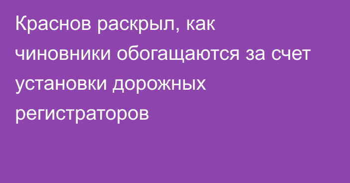 Краснов раскрыл, как чиновники обогащаются за счет установки дорожных регистраторов