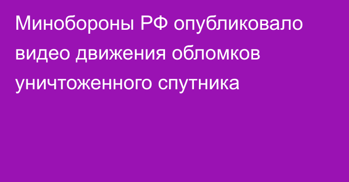 Минобороны РФ опубликовало видео движения обломков уничтоженного спутника