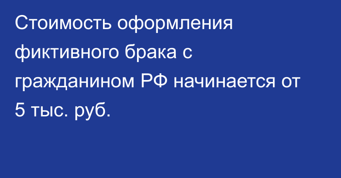 Стоимость оформления фиктивного брака с гражданином РФ начинается от 5 тыс. руб.