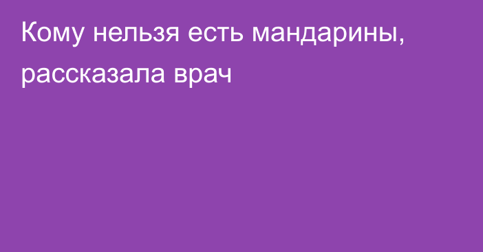 Кому нельзя есть мандарины, рассказала врач