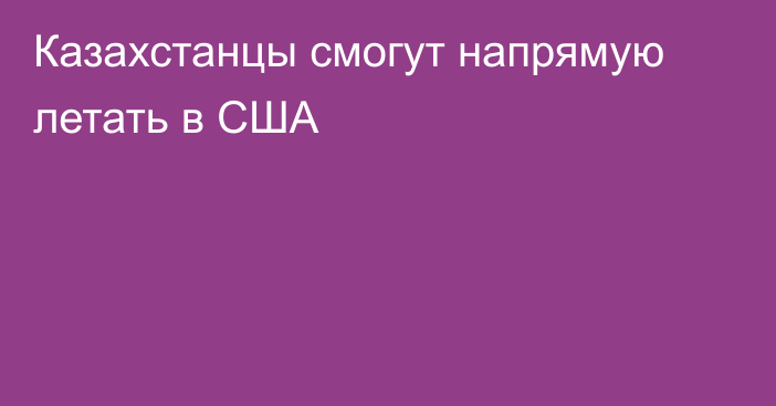 Казахстанцы смогут напрямую летать в США