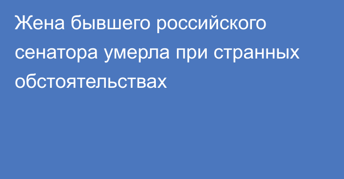 Жена бывшего российского сенатора умерла при странных обстоятельствах