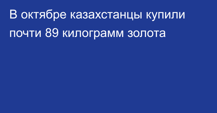 В октябре казахстанцы купили почти 89 килограмм золота