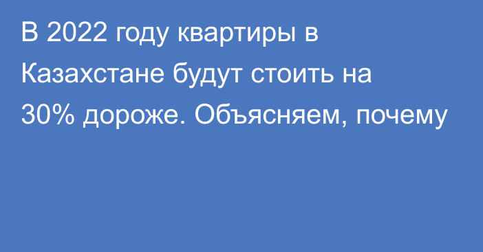 В 2022 году квартиры в Казахстане будут стоить на 30% дороже. Объясняем, почему