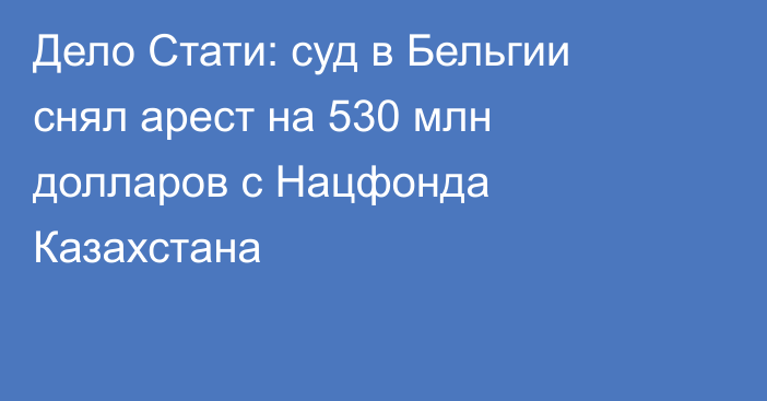 Дело Стати: суд в Бельгии снял арест на 530 млн долларов с Нацфонда Казахстана