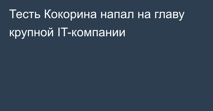 Тесть Кокорина напал на главу крупной IT-компании