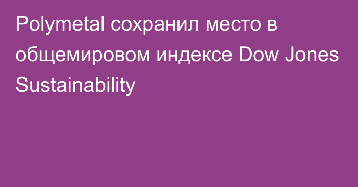 Polymetal сохранил место в общемировом индексе Dow Jones Sustainability