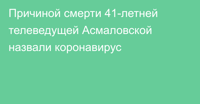 Причиной смерти 41-летней телеведущей Асмаловской назвали коронавирус