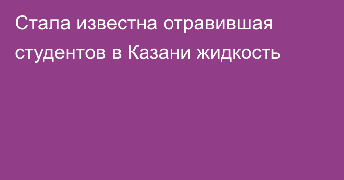 Стала известна отравившая студентов в Казани жидкость