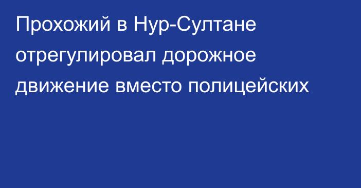 Прохожий в Нур-Султане отрегулировал дорожное движение вместо полицейских