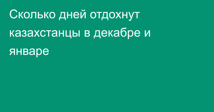 Сколько дней отдохнут казахстанцы в декабре и январе