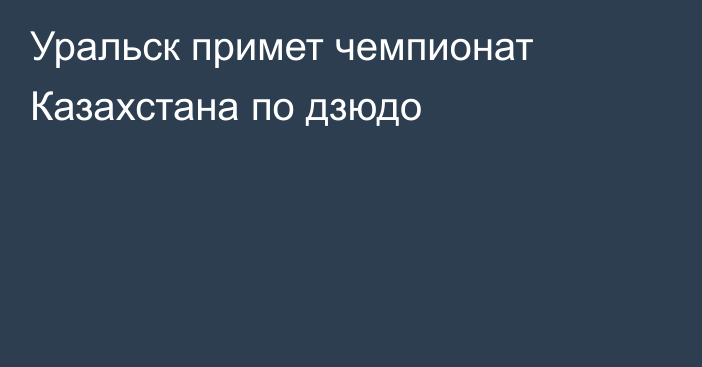 Уральск примет чемпионат Казахстана по дзюдо