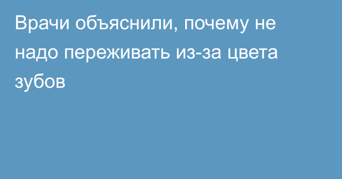 Врачи объяснили, почему не надо переживать из-за цвета зубов