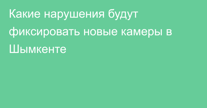 Какие нарушения будут фиксировать новые камеры в Шымкенте