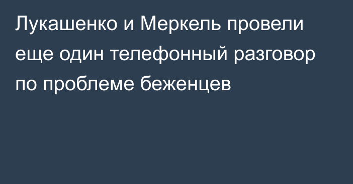 Лукашенко и Меркель провели еще один телефонный разговор по проблеме беженцев