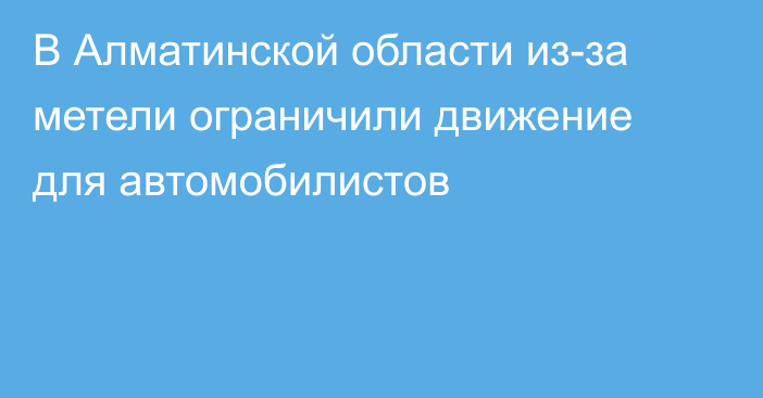 В Алматинской области из-за метели ограничили движение для автомобилистов