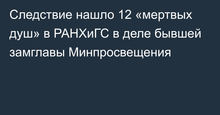 Следствие нашло 12 «мертвых душ» в РАНХиГС в деле бывшей замглавы Минпросвещения