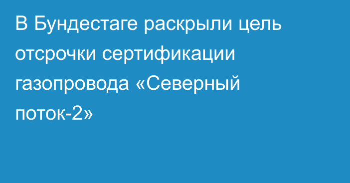 В Бундестаге раскрыли цель отсрочки сертификации газопровода «Северный поток-2»