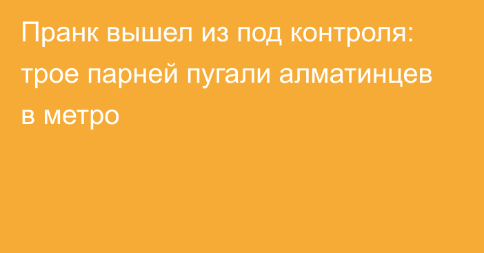 Пранк вышел из под контроля: трое парней пугали алматинцев в метро