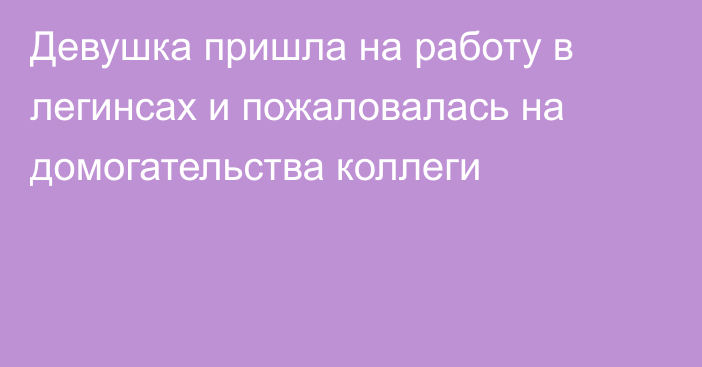 Девушка пришла на работу в легинсах и пожаловалась на домогательства коллеги