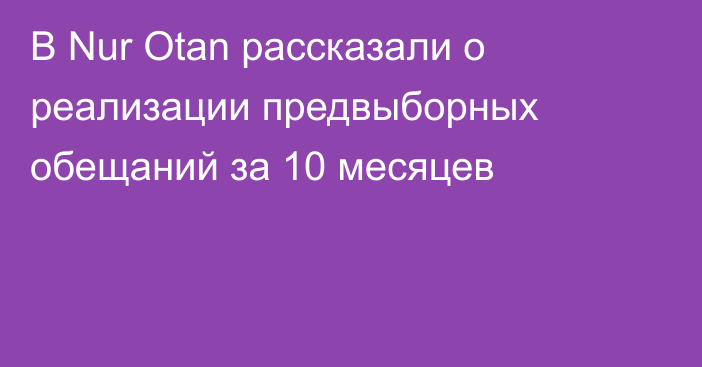 В Nur Otan рассказали о реализации предвыборных обещаний за 10 месяцев