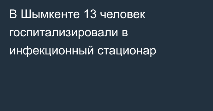 В Шымкенте 13 человек госпитализировали в инфекционный стационар