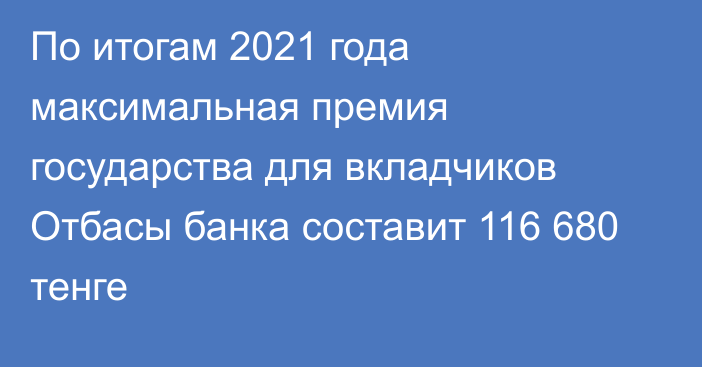 По итогам 2021 года максимальная премия государства для вкладчиков Отбасы банка составит 116 680 тенге